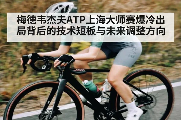梅德韦杰夫ATP上海大师赛爆冷出局背后的技术短板与未来调整方向 - kaiyun