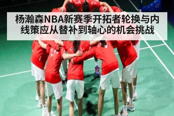 杨瀚森NBA新赛季开拓者轮换与内线策应从替补到轴心的机会挑战 - kaiyun