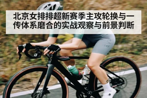 北京女排排超新赛季主攻轮换与一传体系磨合的实战观察与前景判断 - kaiyun